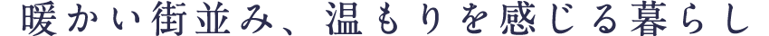 暖かい街並み、温もりを感じる暮らし